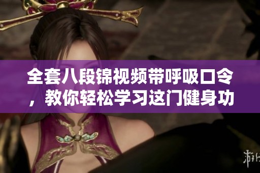 全套八段锦视频带呼吸口令，教你轻松学习这门健身功法