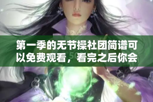 第一季的无节操社团简谱可以免费观看，看完之后你会有什么感受呢