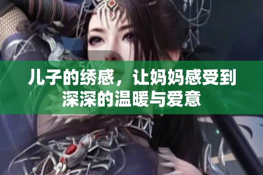 儿子的绣感，让妈妈感受到深深的温暖与爱意