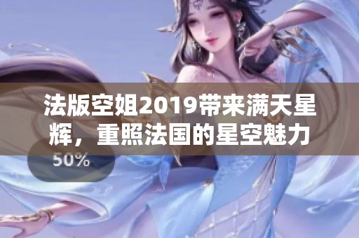 法版空姐2019带来满天星辉，重照法国的星空魅力