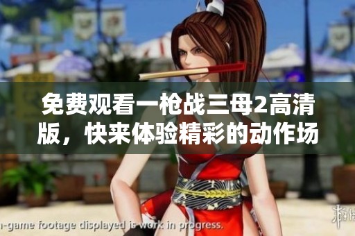 免费观看一枪战三母2高清版，快来体验精彩的动作场面吧！