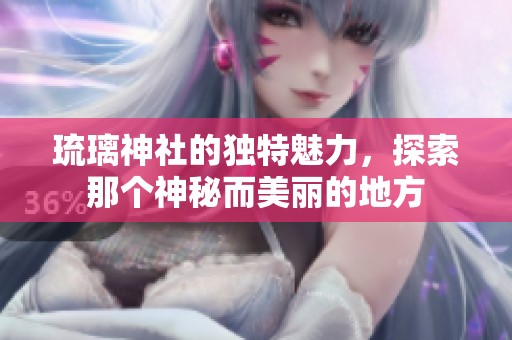 琉璃神社的独特魅力，探索那个神秘而美丽的地方