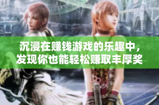 沉浸在赚钱游戏的乐趣中，发现你也能轻松赚取丰厚奖励