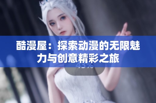 酷漫屋：探索动漫的无限魅力与创意精彩之旅