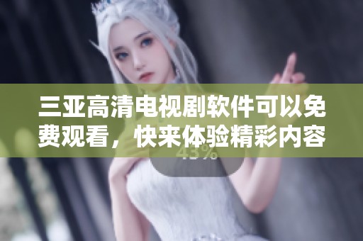 三亚高清电视剧软件可以免费观看，快来体验精彩内容吧