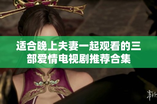 适合晚上夫妻一起观看的三部爱情电视剧推荐合集