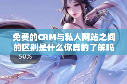 免费的CRM与私人网站之间的区别是什么你真的了解吗