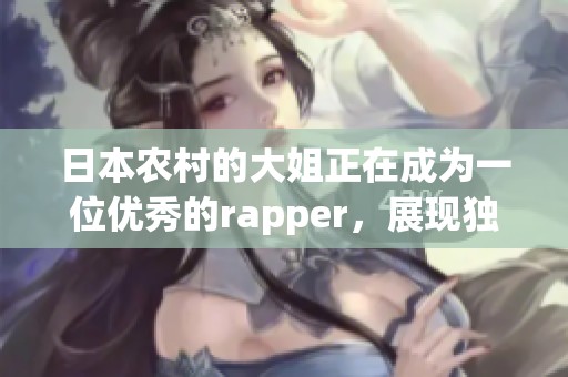 日本农村的大姐正在成为一位优秀的rapper，展现独特的音乐才华