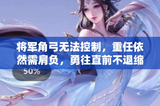 将军角弓无法控制，重任依然需肩负，勇往直前不退缩