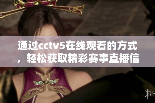 通过cctv5在线观看的方式，轻松获取精彩赛事直播信息
