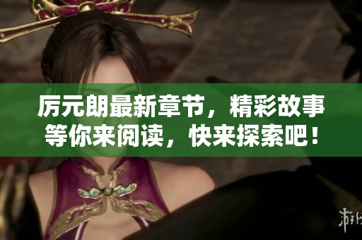 厉元朗最新章节，精彩故事等你来阅读，快来探索吧！