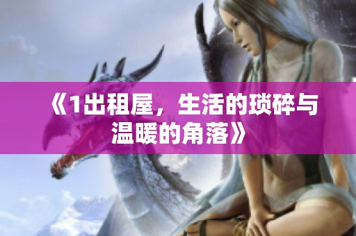 《1出租屋，生活的琐碎与温暖的角落》
