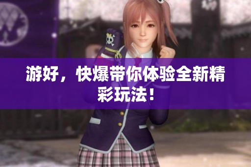 游好，快爆带你体验全新精彩玩法！