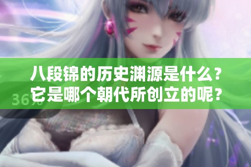 八段锦的历史渊源是什么？它是哪个朝代所创立的呢？
