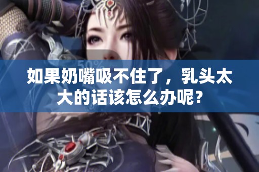 如果奶嘴吸不住了，乳头太大的话该怎么办呢？