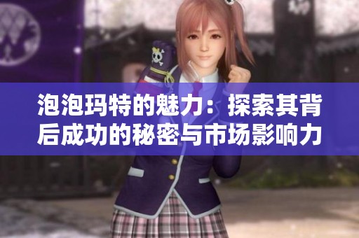 泡泡玛特的魅力：探索其背后成功的秘密与市场影响力