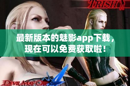 最新版本的魅影app下载，现在可以免费获取啦！