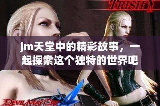 jm天堂中的精彩故事，一起探索这个独特的世界吧