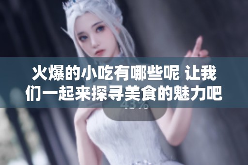 火爆的小吃有哪些呢 让我们一起来探寻美食的魅力吧