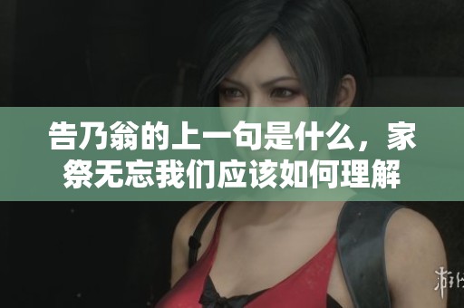 告乃翁的上一句是什么，家祭无忘我们应该如何理解