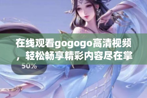 在线观看gogogo高清视频，轻松畅享精彩内容尽在掌握之中