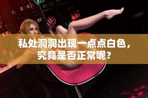 私处洞洞出现一点点白色，究竟是否正常呢？