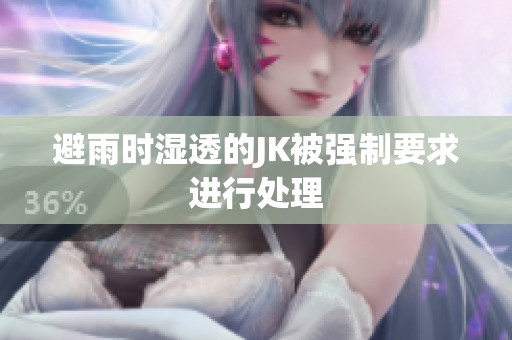 避雨时湿透的JK被强制要求进行处理