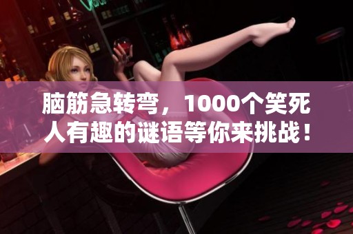 脑筋急转弯，1000个笑死人有趣的谜语等你来挑战！