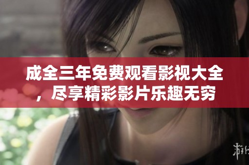 成全三年免费观看影视大全，尽享精彩影片乐趣无穷