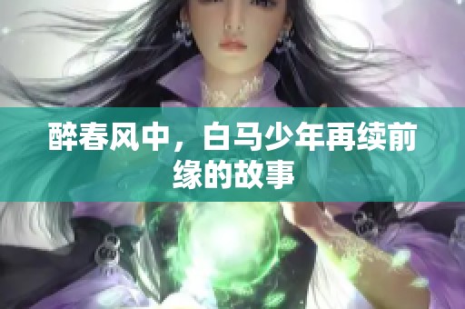 醉春风中，白马少年再续前缘的故事