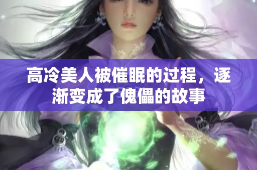 高冷美人被催眠的过程，逐渐变成了傀儡的故事
