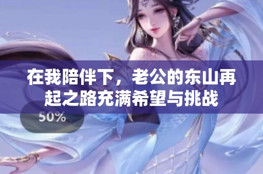 在我陪伴下，老公的东山再起之路充满希望与挑战