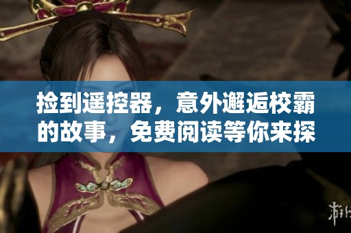捡到遥控器，意外邂逅校霸的故事，免费阅读等你来探索