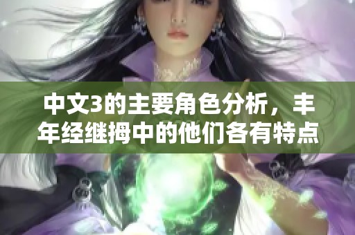 中文3的主要角色分析，丰年经继拇中的他们各有特点与魅力