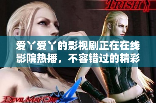 爱丫爱丫的影视剧正在在线影院热播，不容错过的精彩内容等你来发现