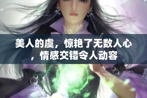 美人的虞，惊艳了无数人心，情感交错令人动容