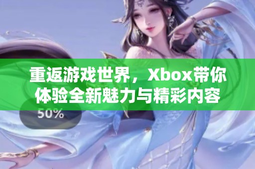 重返游戏世界，Xbox带你体验全新魅力与精彩内容