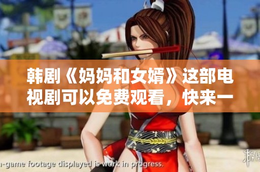 韩剧《妈妈和女婿》这部电视剧可以免费观看，快来一起欣赏吧