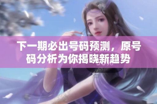 下一期必出号码预测，原号码分析为你揭晓新趋势