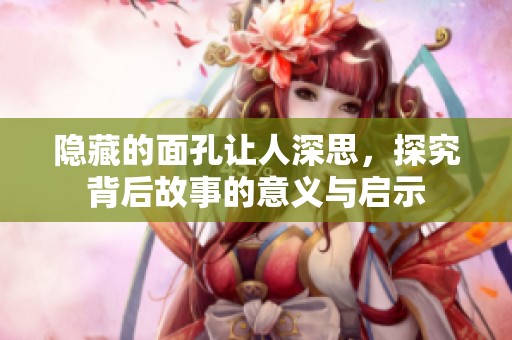 隐藏的面孔让人深思，探究背后故事的意义与启示