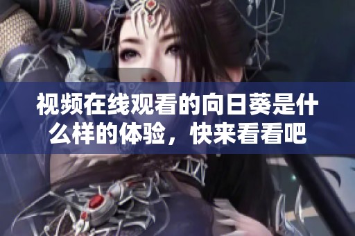 视频在线观看的向日葵是什么样的体验，快来看看吧