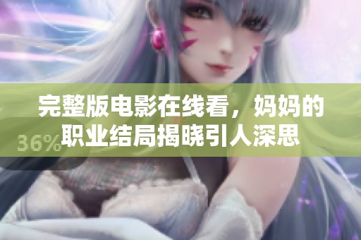 完整版电影在线看，妈妈的职业结局揭晓引人深思