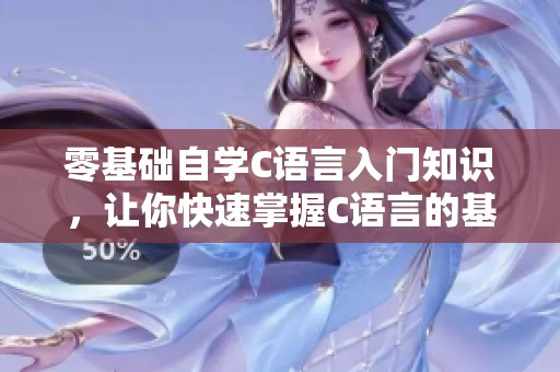 零基础自学C语言入门知识，让你快速掌握C语言的基本概念和技巧