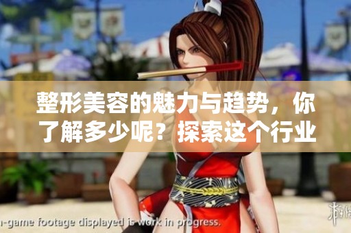 整形美容的魅力与趋势，你了解多少呢？探索这个行业的未来与发展。