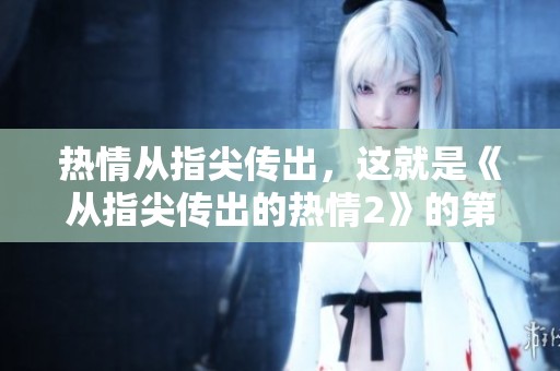 热情从指尖传出，这就是《从指尖传出的热情2》的第一季内容