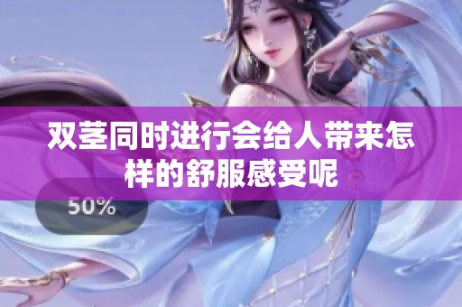 双茎同时进行会给人带来怎样的舒服感受呢