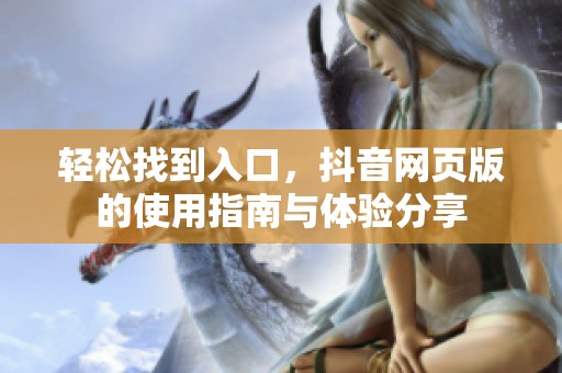 轻松找到入口，抖音网页版的使用指南与体验分享