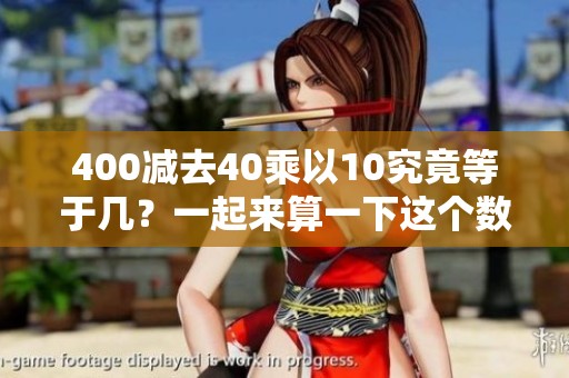 400减去40乘以10究竟等于几？一起来算一下这个数学问题吧！