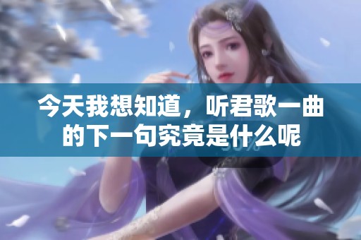 今天我想知道，听君歌一曲的下一句究竟是什么呢