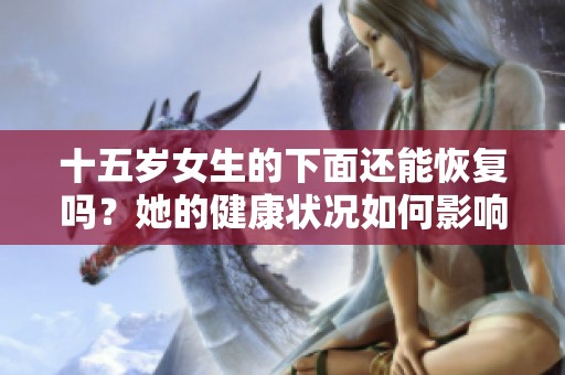 十五岁女生的下面还能恢复吗？她的健康状况如何影响恢复效果呢？